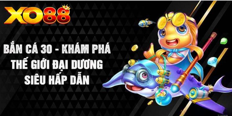 Những ưu điểm của tựa game bắn cá 30